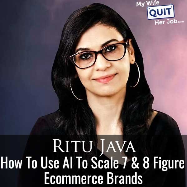 610: How To Use AI To Scale 7 & 8 Figure Ecommerce Brands With Ritu Java